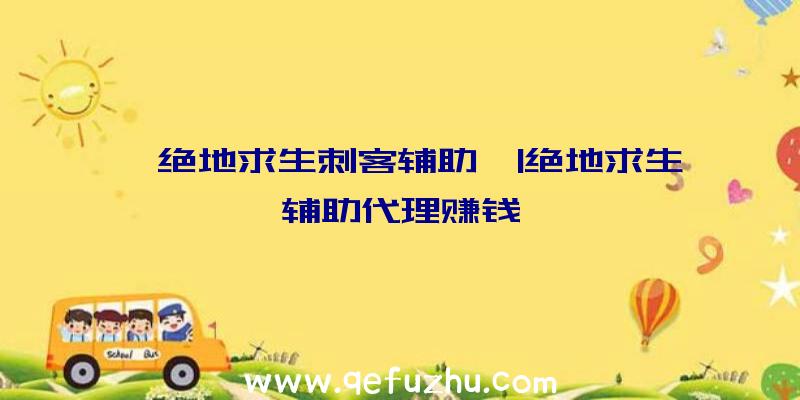 「绝地求生刺客辅助」|绝地求生辅助代理赚钱